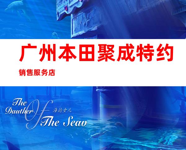 广州本田聚成特约销售服务店